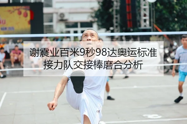 谢震业百米9秒98达奥运标准 接力队交接棒磨合分析